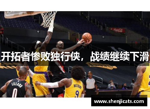 开拓者惨败独行侠，战绩继续下滑
