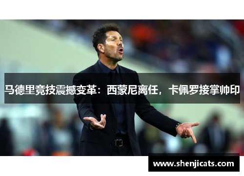 马德里竞技震撼变革：西蒙尼离任，卡佩罗接掌帅印